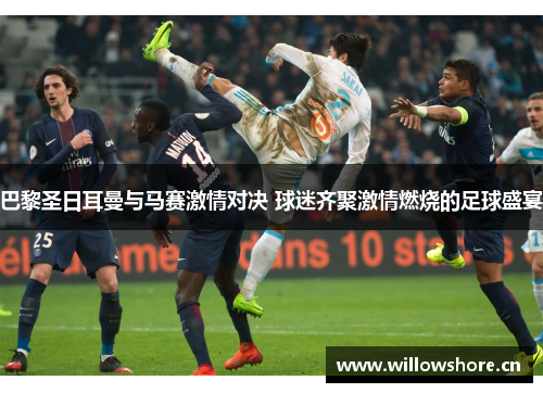 巴黎圣日耳曼与马赛激情对决 球迷齐聚激情燃烧的足球盛宴 巴黎圣日耳曼与马赛激情对决 球迷齐聚激情燃烧的足球盛宴