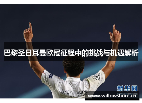 巴黎圣日耳曼欧冠征程中的挑战与机遇解析