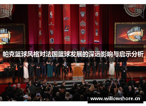 帕克篮球风格对法国篮球发展的深远影响与启示分析 帕克篮球风格对法国篮球发展的深远影响与启示分析